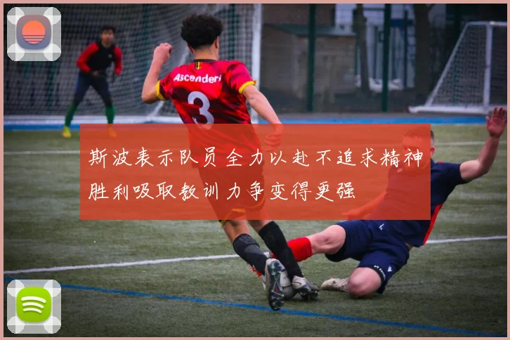 斯波表示队员全力以赴不追求精神胜利吸取教训力争变得更强
