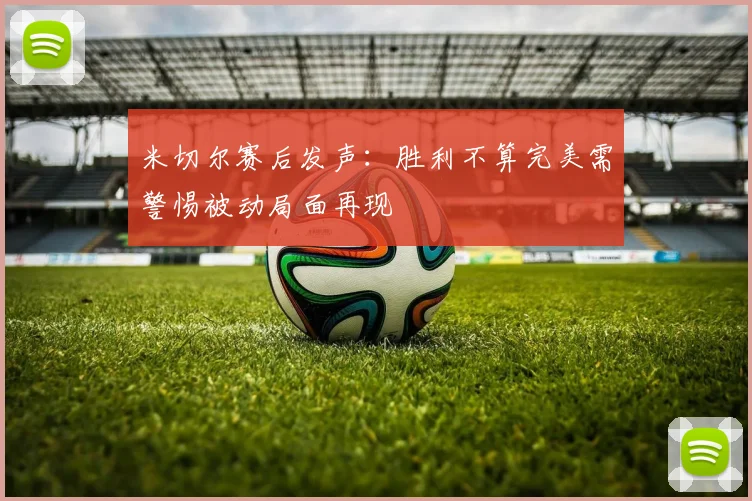 米切尔赛后发声：胜利不算完美需警惕被动局面再现