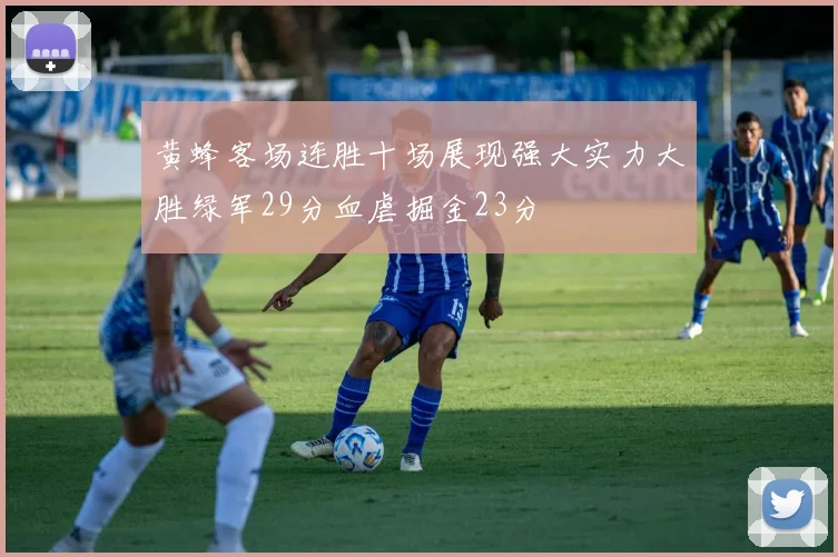 黄蜂客场连胜十场展现强大实力大胜绿军29分血虐掘金23分