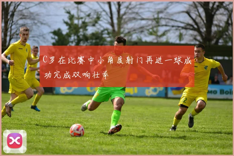C罗在比赛中小角度射门再进一球成功完成双响壮举
